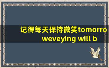 记得每天保持微笑tomorroweveying will be fine